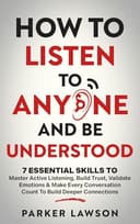 How to Listen to Anyone and Be Understood: 7 Essential Skills to Master Active Listening, Build Trust, Validate Emotions & Make Every Conversation Count ... Connections