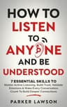 How to Listen to Anyone and Be Understood: 7 Essential Skills to Master Active Listening, Build Trust, Validate Emotions & Make Every Conversation Count ... Connections